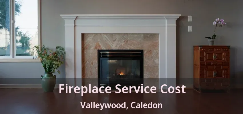 Fireplace Service Cost Valleywood, Caledon - ON Fireplace Service Cost Valleywood, Caledon - ON