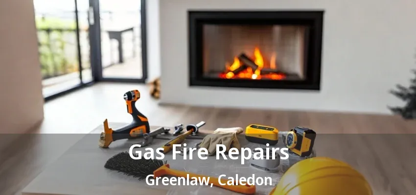 Gas Fire Repairs Greenlaw, Caledon - ON Gas Fire Repairs Greenlaw, Caledon - ON