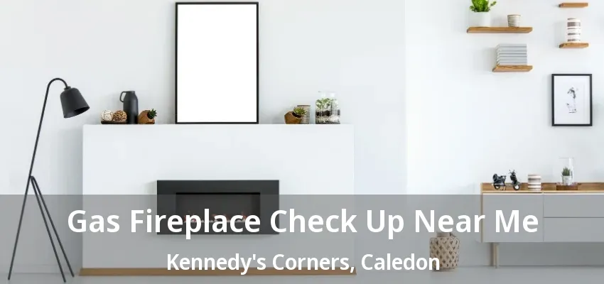 Gas Fireplace Check Up Near Me Kennedy's Corners, Caledon - ON