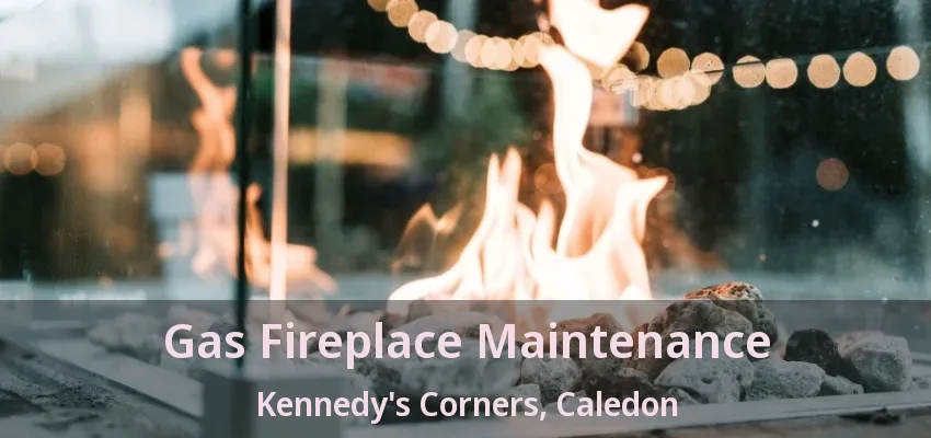 Gas Fireplace Maintenance Kennedy's Corners, Caledon - ON Gas Fireplace Maintenance Kennedy's Corners, Caledon - ON