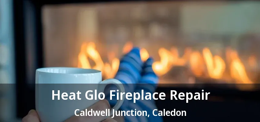 Heat Glo Fireplace Repair Caldwell Junction, Caledon - ON Heat Glo Fireplace Repair Caldwell Junction, Caledon - ON