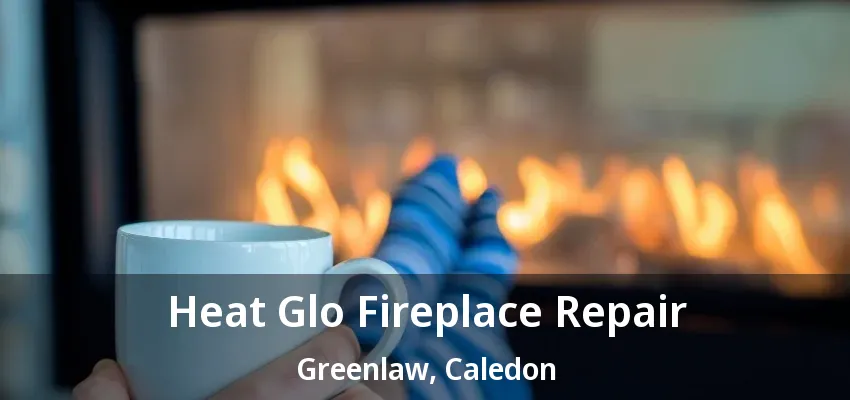 Heat Glo Fireplace Repair Greenlaw, Caledon - ON Heat Glo Fireplace Repair Greenlaw, Caledon - ON