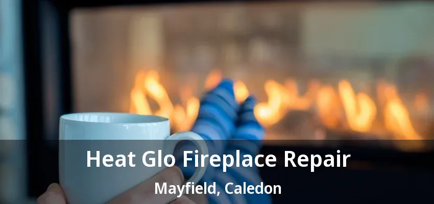 Heat Glo Fireplace Repair Mayfield, Caledon - ON