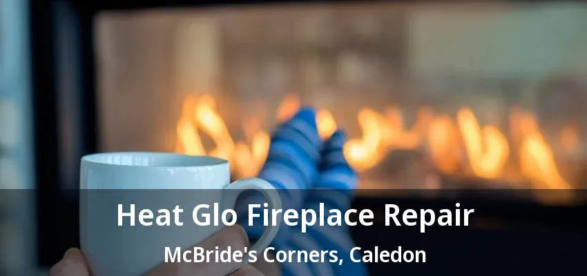 Heat Glo Fireplace Repair McBride's Corners, Caledon - ON Heat Glo Fireplace Repair McBride's Corners, Caledon - ON