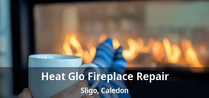 Heat Glo Fireplace Repair Sligo, Caledon - ON Heat Glo Fireplace Repair Sligo, Caledon - ON