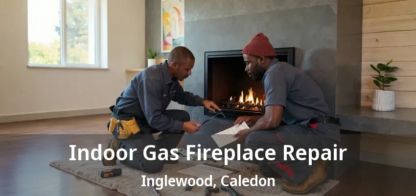 Indoor Gas Fireplace Repair Inglewood, Caledon - ON Indoor Gas Fireplace Repair Inglewood, Caledon - ON