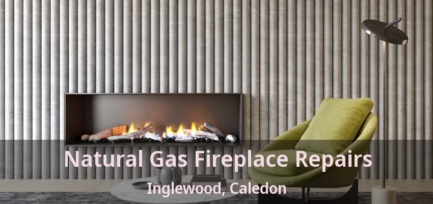 Natural Gas Fireplace Repairs Inglewood, Caledon - ON Natural Gas Fireplace Repairs Inglewood, Caledon - ON