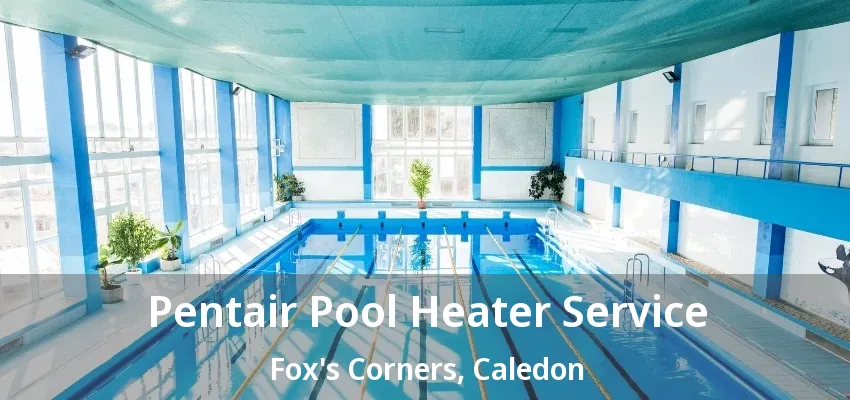 Pentair Pool Heater Service Fox's Corners, Caledon - ON Pentair Pool Heater Service Fox's Corners, Caledon - ON