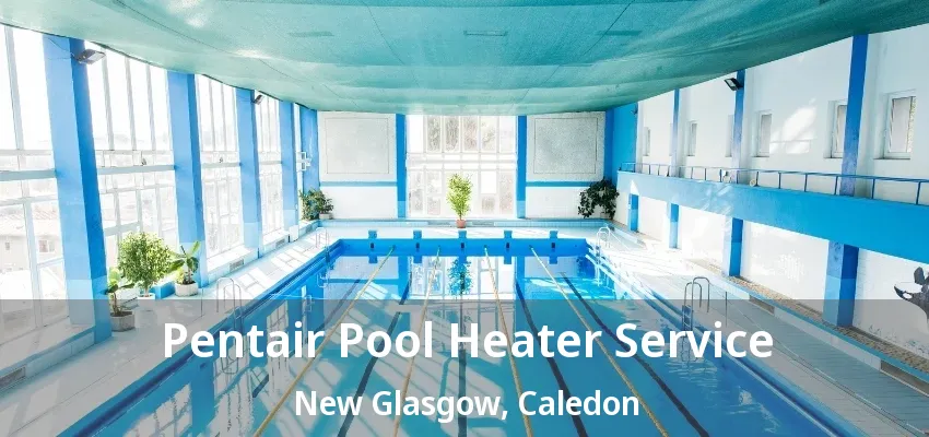 Pentair Pool Heater Service New Glasgow, Caledon - ON