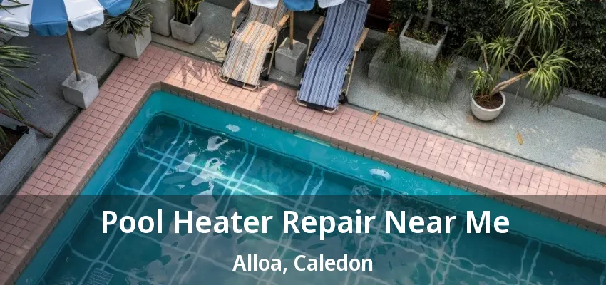 Pool Heater Repair Near Me Alloa, Caledon - ON