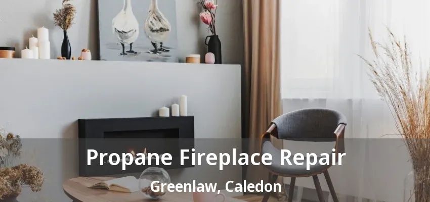 Propane Fireplace Repair Greenlaw, Caledon - ON Propane Fireplace Repair Greenlaw, Caledon - ON