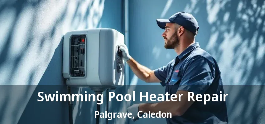 Swimming Pool Heater Repair Palgrave, Caledon - ON