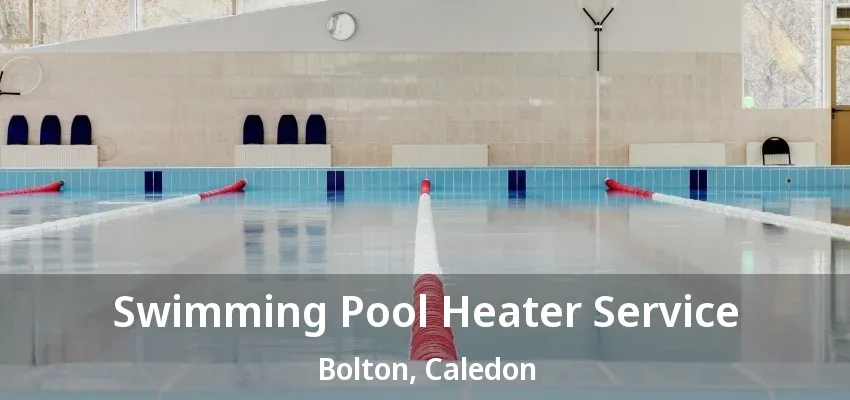 Swimming Pool Heater Service Bolton, Caledon - ON