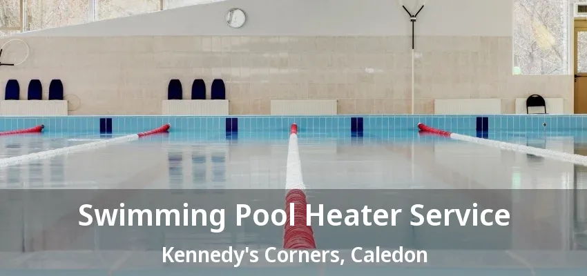Swimming Pool Heater Service Kennedy's Corners, Caledon - ON