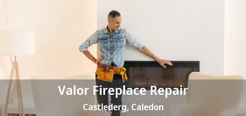 Valor Fireplace Repair Castlederg, Caledon - ON Valor Fireplace Repair Castlederg, Caledon - ON