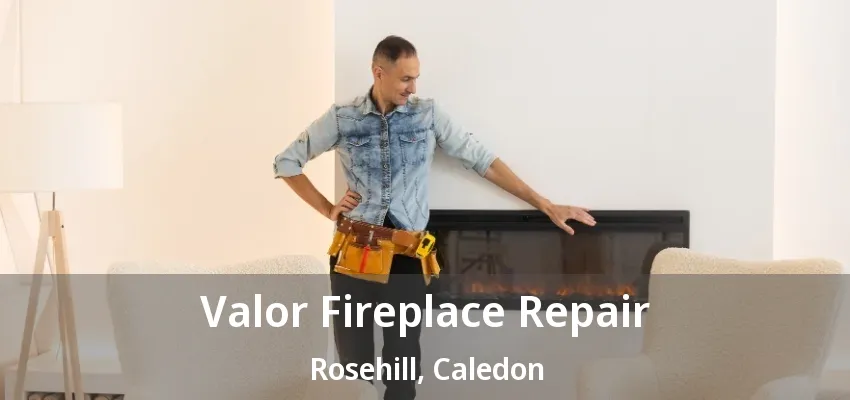 Valor Fireplace Repair Rosehill, Caledon - ON Valor Fireplace Repair Rosehill, Caledon - ON