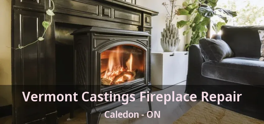 Vermont Castings Fireplace Repair Caledon - ON Vermont Castings Fireplace Repair Caledon - ON