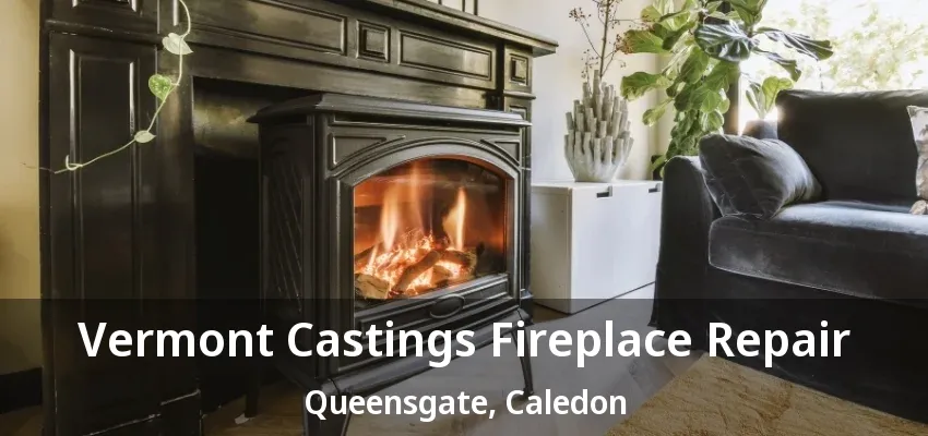 Vermont Castings Fireplace Repair Queensgate, Caledon - ON Vermont Castings Fireplace Repair Queensgate, Caledon - ON