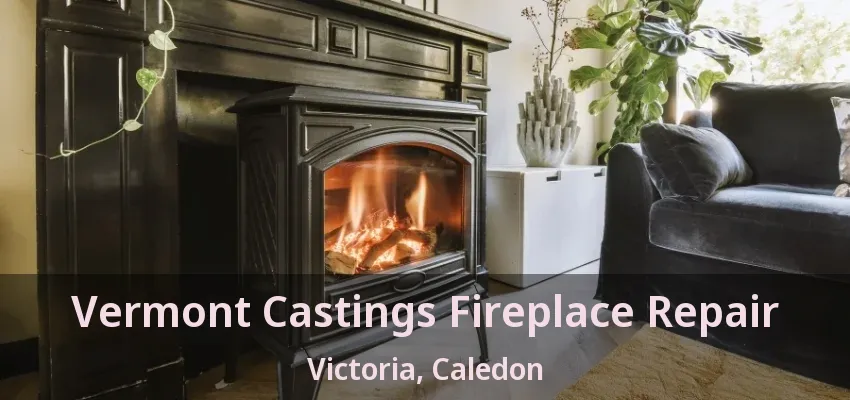 Vermont Castings Fireplace Repair Victoria, Caledon - ON Vermont Castings Fireplace Repair Victoria, Caledon - ON