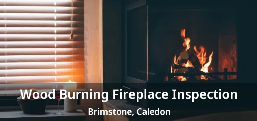 Wood Burning Fireplace Inspection Brimstone, Caledon - ON Wood Burning Fireplace Inspection Brimstone, Caledon - ON