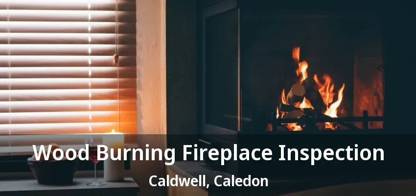 Wood Burning Fireplace Inspection Caldwell, Caledon - ON Wood Burning Fireplace Inspection Caldwell, Caledon - ON