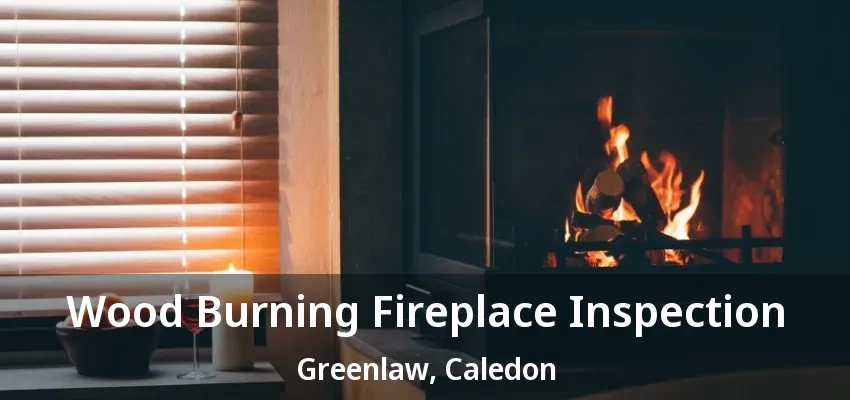 Wood Burning Fireplace Inspection Greenlaw, Caledon - ON Wood Burning Fireplace Inspection Greenlaw, Caledon - ON