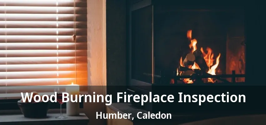 Wood Burning Fireplace Inspection Humber, Caledon - ON