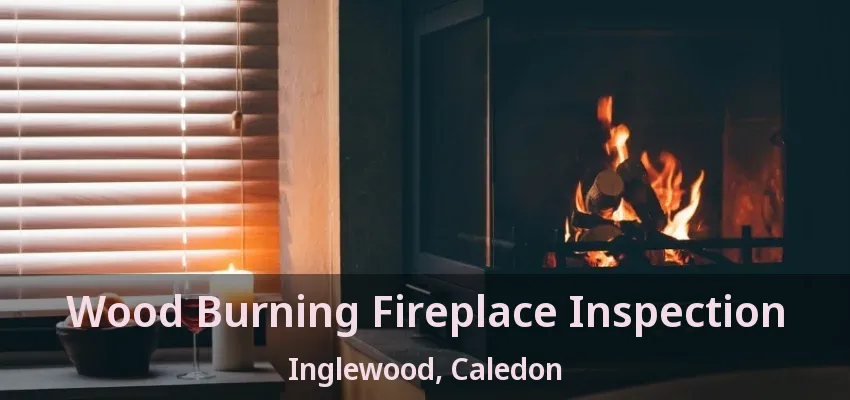 Wood Burning Fireplace Inspection Inglewood, Caledon - ON Wood Burning Fireplace Inspection Inglewood, Caledon - ON