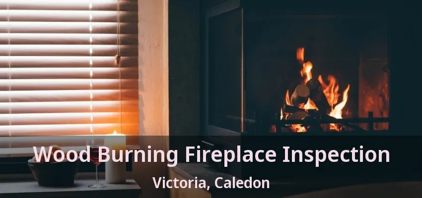 Wood Burning Fireplace Inspection Victoria, Caledon - ON Wood Burning Fireplace Inspection Victoria, Caledon - ON